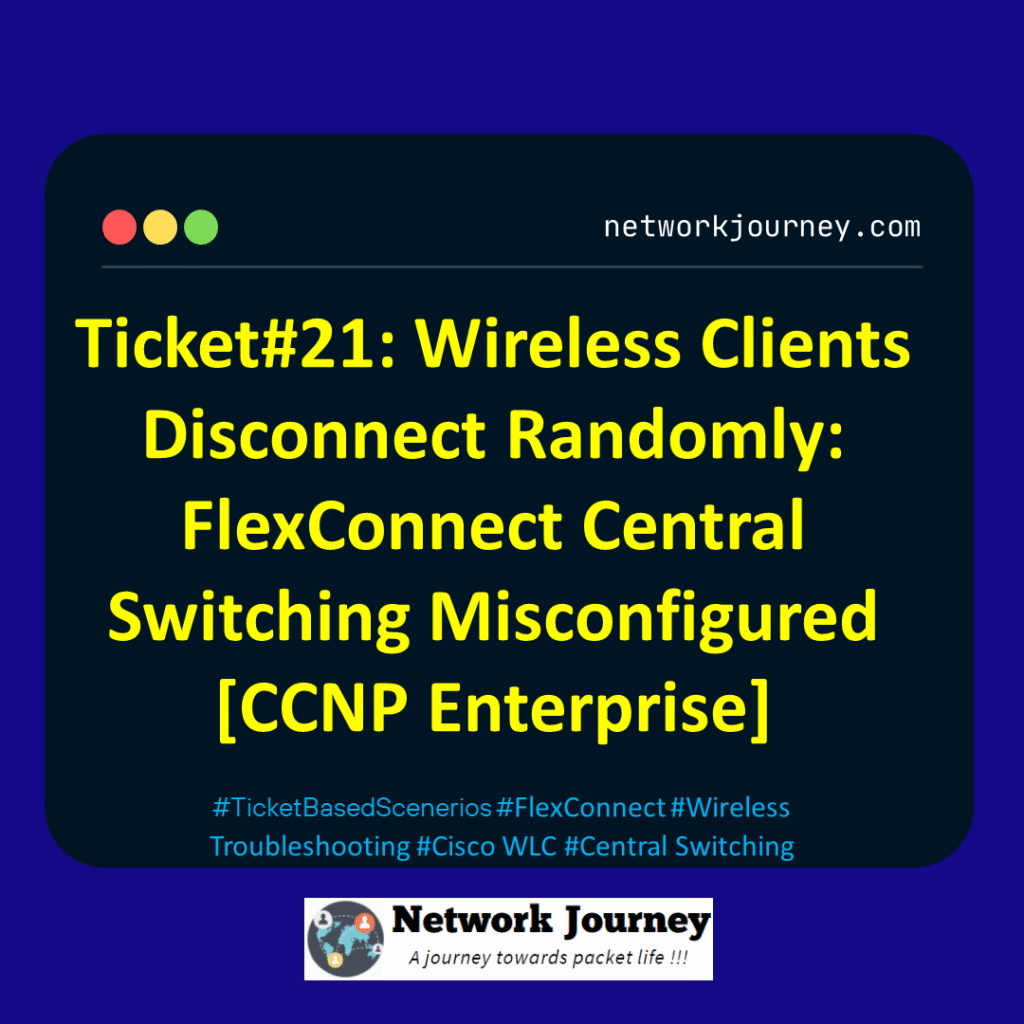 Ticket 21: Wireless Clients Disconnect Randomly: FlexConnect Central Switching Misconfigured[CCNP Enterprise]