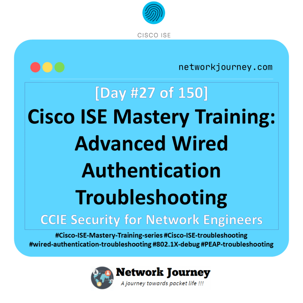[Day #27 of 150] Cisco ISE Mastery Training: Advanced Wired Authentication Troubleshooting